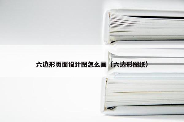六边形页面设计图怎么画（六边形图纸）