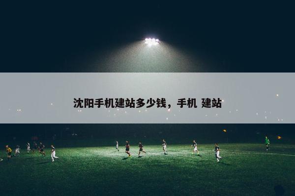 沈阳手机建站多少钱，手机 建站