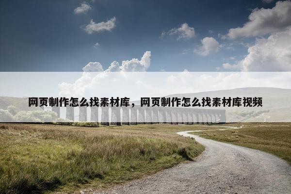 网页制作怎么找素材库，网页制作怎么找素材库视频