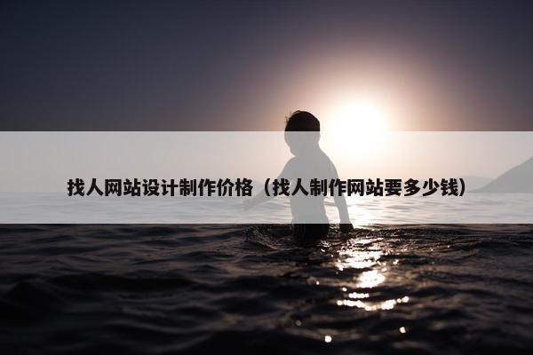 找人网站设计制作价格（找人制作网站要多少钱）