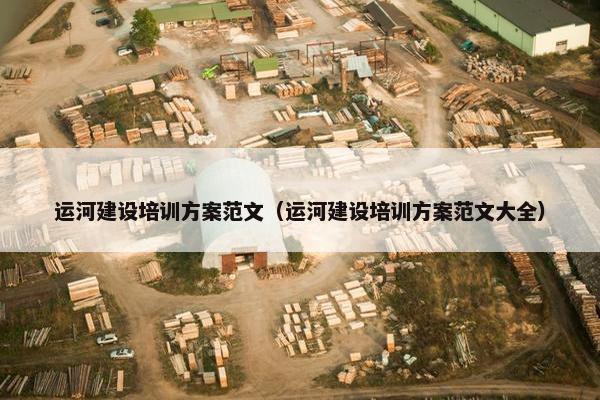 运河建设培训方案范文（运河建设培训方案范文大全）