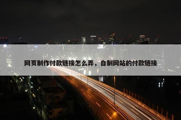 网页制作付款链接怎么弄，自制网站的付款链接