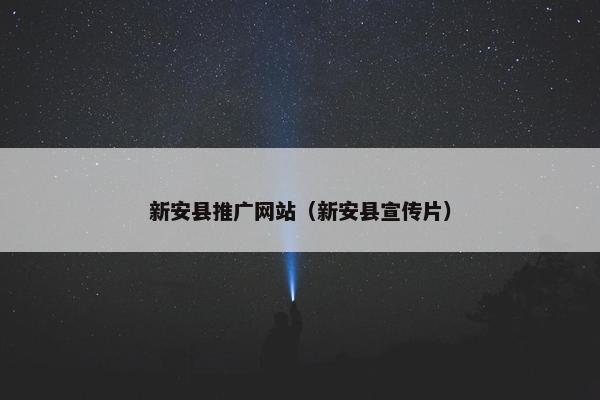 新安县推广网站（新安县宣传片）