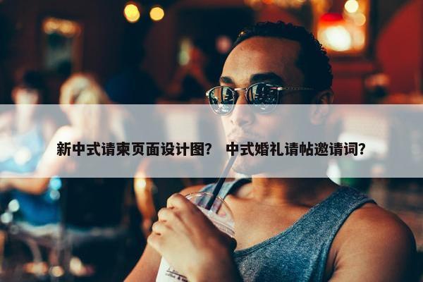 新中式请柬页面设计图？ 中式婚礼请帖邀请词？