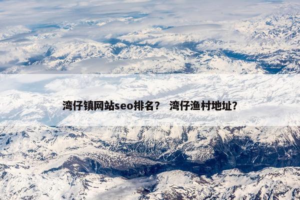湾仔镇网站seo排名？ 湾仔渔村地址？