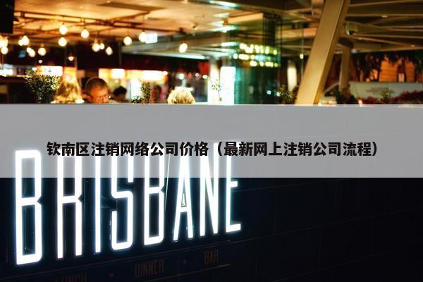 钦南区注销网络公司价格（最新网上注销公司流程）