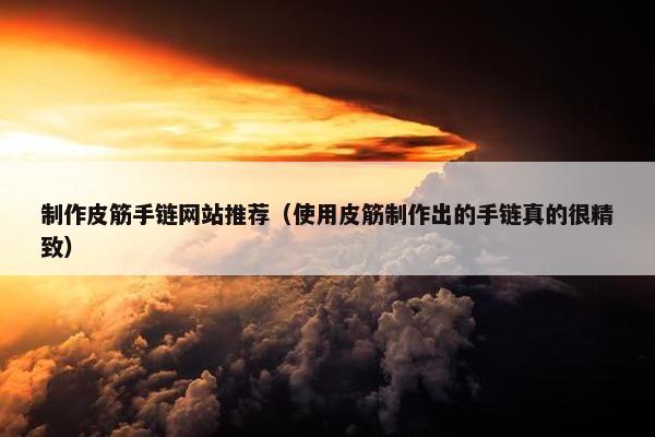 制作皮筋手链网站推荐（使用皮筋制作出的手链真的很精致）