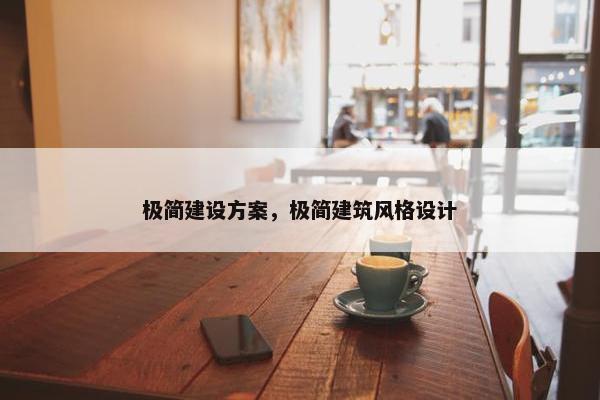 极简建设方案，极简建筑风格设计