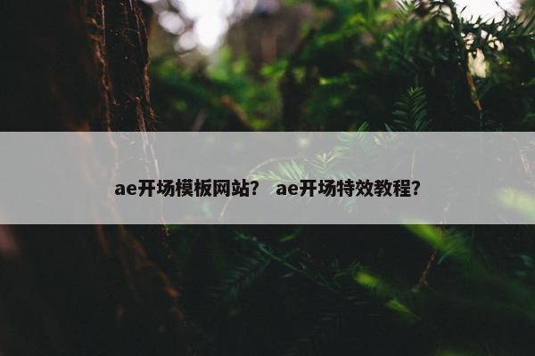 ae开场模板网站？ ae开场特效教程？