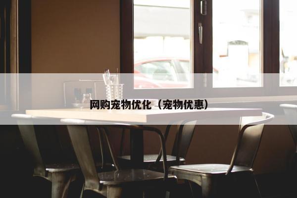 网购宠物优化（宠物优惠）