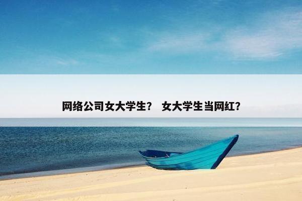 网络公司女大学生？ 女大学生当网红？