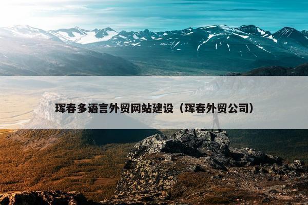 珲春多语言外贸网站建设（珲春外贸公司）
