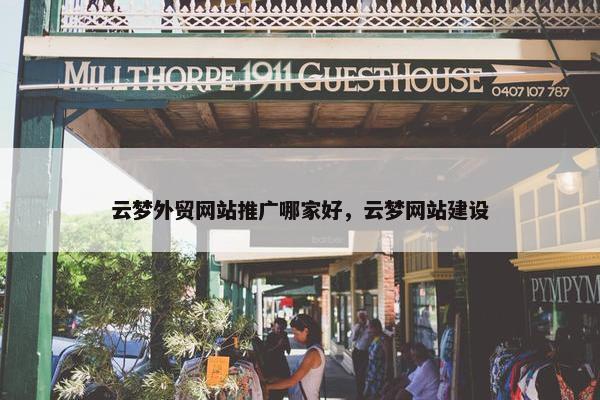 云梦外贸网站推广哪家好，云梦网站建设