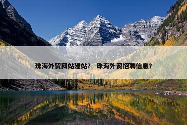 珠海外贸网站建站？ 珠海外贸招聘信息？