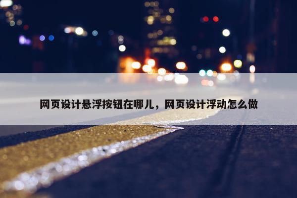 网页设计悬浮按钮在哪儿，网页设计浮动怎么做