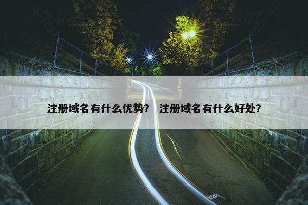 注册域名有什么优势？ 注册域名有什么好处？