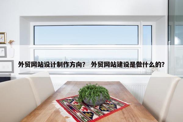 外贸网站设计制作方向？ 外贸网站建设是做什么的？