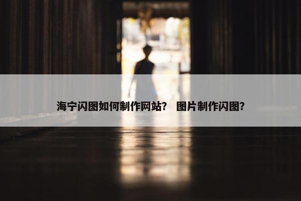海宁闪图如何制作网站？ 图片制作闪图？