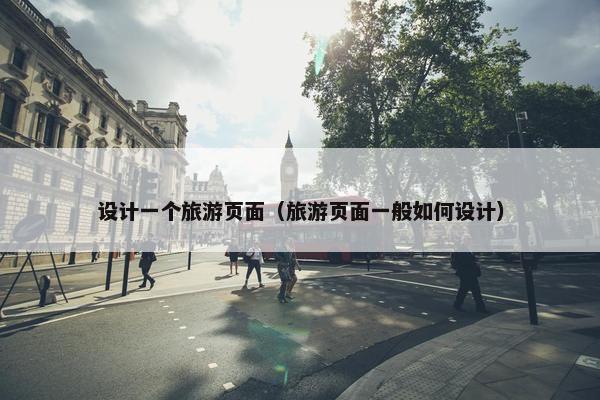 设计一个旅游页面（旅游页面一般如何设计）