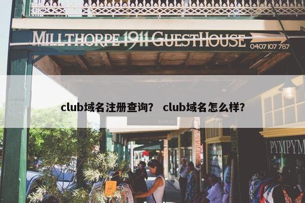 club域名注册查询？ club域名怎么样？
