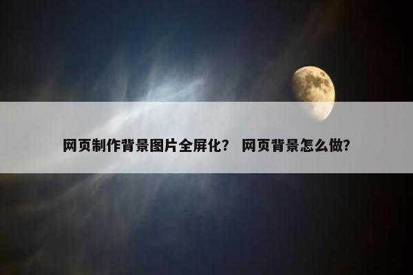 网页制作背景图片全屏化？ 网页背景怎么做？