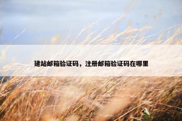 建站邮箱验证码，注册邮箱验证码在哪里
