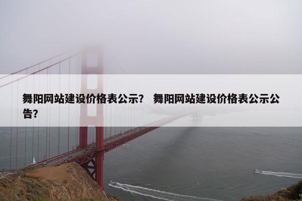 舞阳网站建设价格表公示？ 舞阳网站建设价格表公示公告？