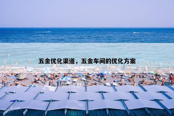 五金优化渠道，五金车间的优化方案