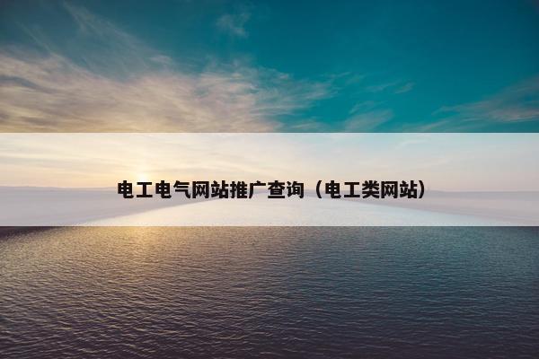 电工电气网站推广查询（电工类网站）