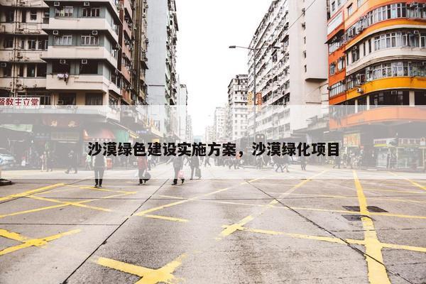 沙漠绿色建设实施方案，沙漠绿化项目