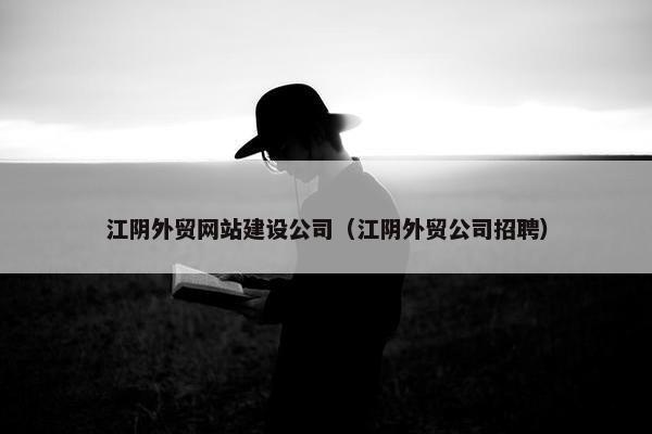 江阴外贸网站建设公司（江阴外贸公司招聘）