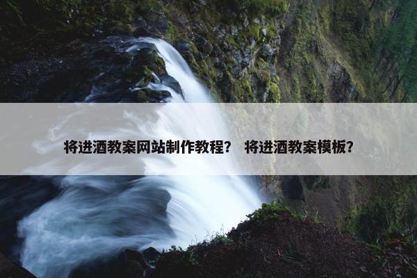将进酒教案网站制作教程？ 将进酒教案模板？