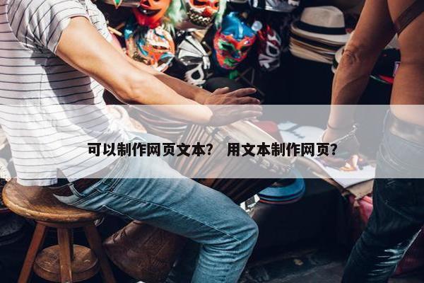 可以制作网页文本？ 用文本制作网页？