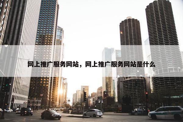网上推广服务网站，网上推广服务网站是什么