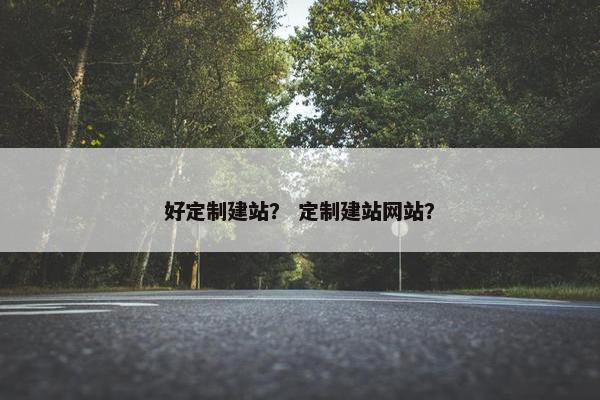 好定制建站？ 定制建站网站？