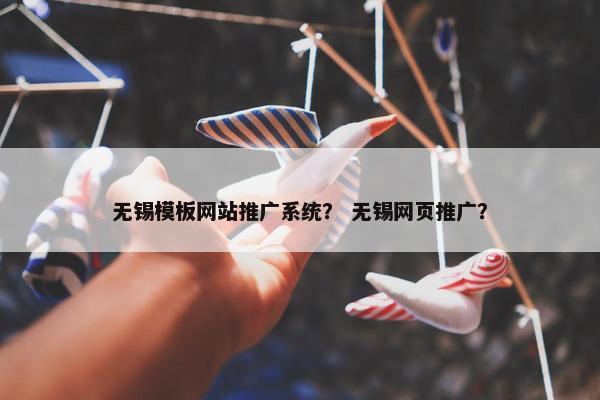 无锡模板网站推广系统？ 无锡网页推广？
