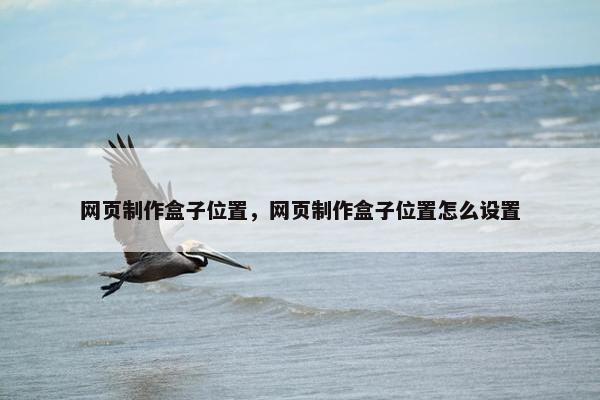 网页制作盒子位置，网页制作盒子位置怎么设置