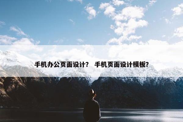 手机办公页面设计？ 手机页面设计模板？