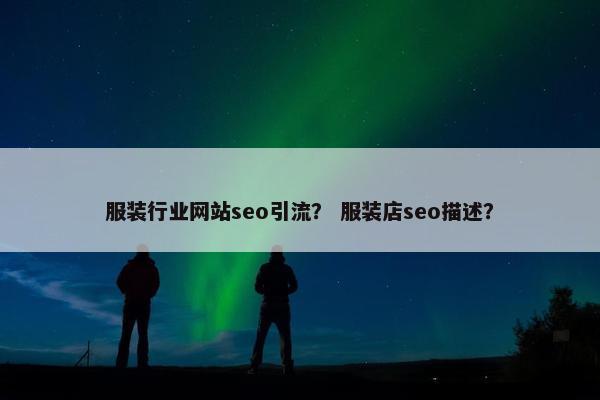 服装行业网站seo引流？ 服装店seo描述？