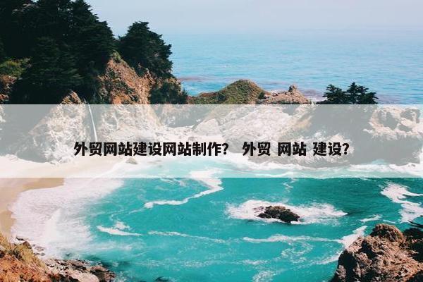 外贸网站建设网站制作？ 外贸 网站 建设？