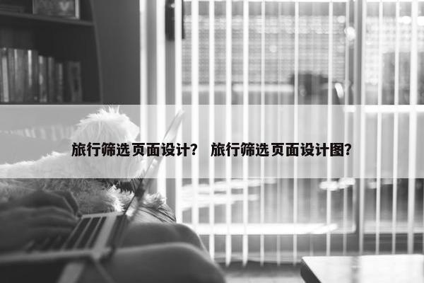 旅行筛选页面设计？ 旅行筛选页面设计图？