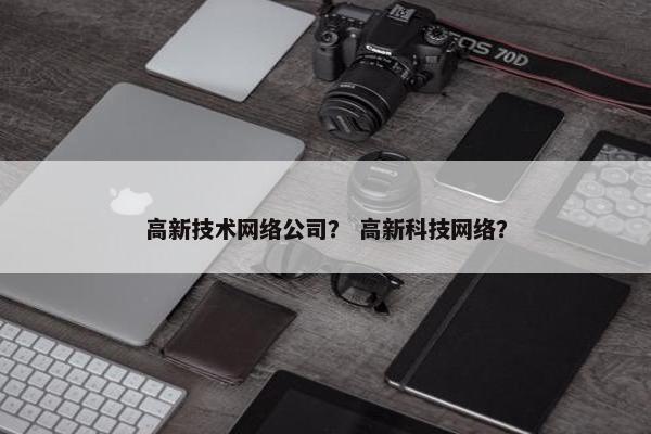 高新技术网络公司？ 高新科技网络？