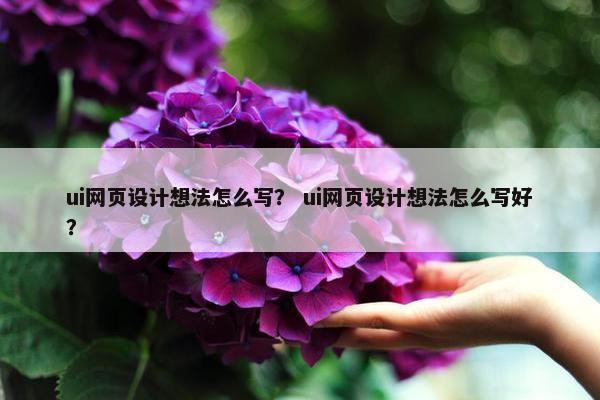 ui网页设计想法怎么写？ ui网页设计想法怎么写好？