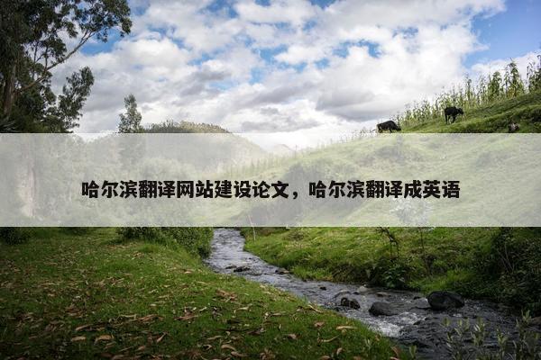 哈尔滨翻译网站建设论文，哈尔滨翻译成英语