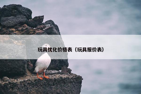 玩具优化价格表（玩具报价表）