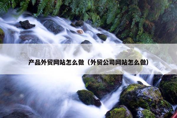 产品外贸网站怎么做（外贸公司网站怎么做）