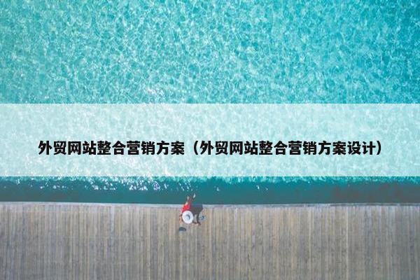 外贸网站整合营销方案（外贸网站整合营销方案设计）