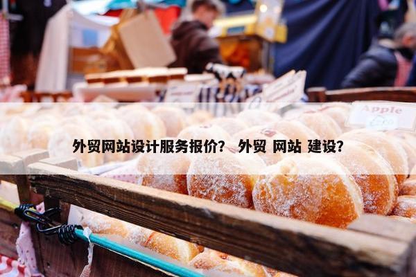 外贸网站设计服务报价？ 外贸 网站 建设？