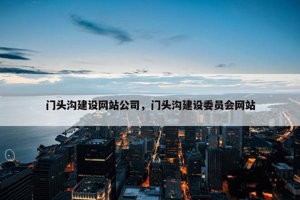门头沟建设网站公司，门头沟建设委员会网站