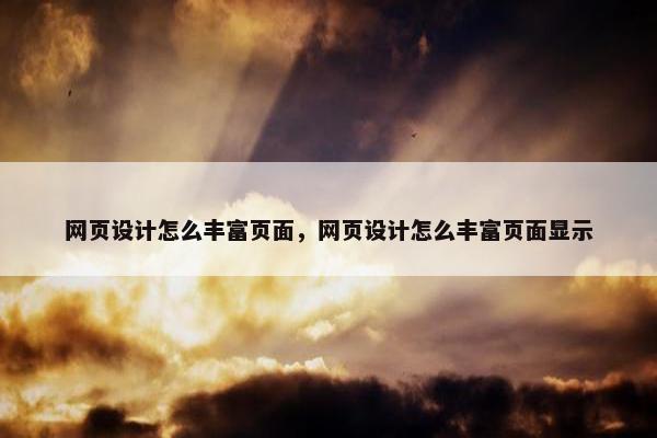 网页设计怎么丰富页面，网页设计怎么丰富页面显示